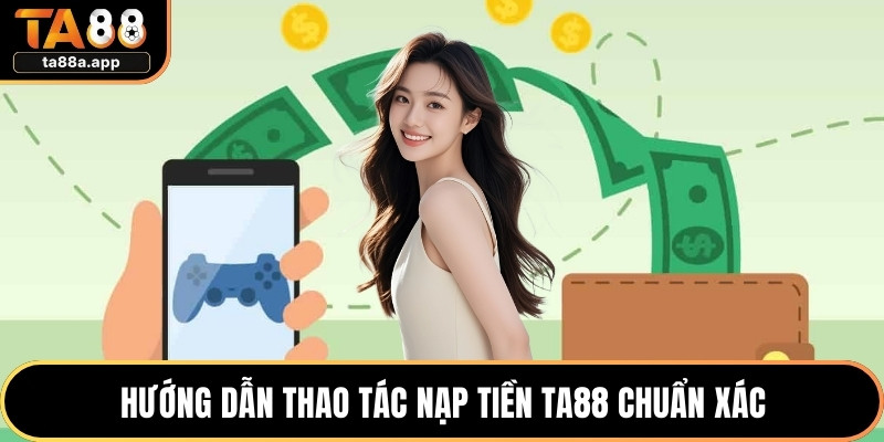 Nạp Tiền TA88 - Hướng Dẫn Thực Hiện Nhanh Chóng An Toàn 2 Hướng dẫn thao tác nạp tiền TA88 chuẩn xác