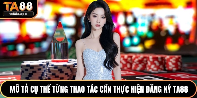 Đăng Ký TA88 Chuẩn Quy Trình Cho Người Mới Năm 2026 3 Mô tả cụ thể từng thao tác cần thực hiện đăng ký TA88