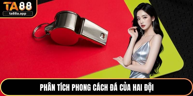 Kèo Thẻ Phạt - Loại Cược Hấp Dẫn Bậc Nhất Hiện Nay 3 Phân tích phong cách đá của hai đội