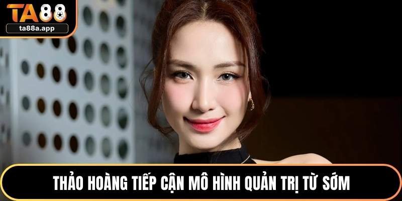 Thảo Hoàng 1 Thảo Hoàng tiếp cận mô hình quản trị từ sớm
