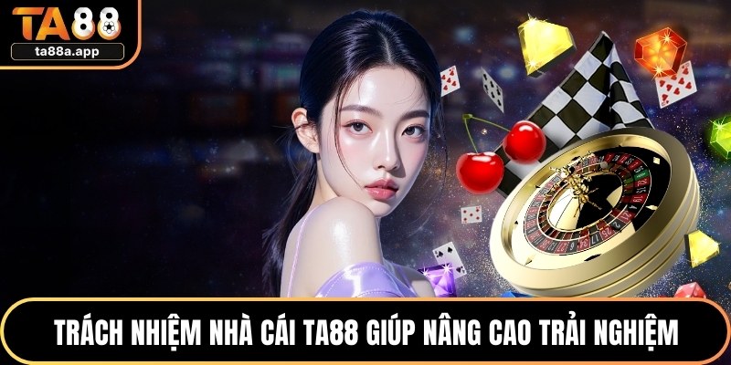 Trách Nhiệm Nhà Cái TA88 1 Trách nhiệm nhà cái TA88 giúp nâng cao trải nghiệm